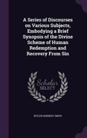 A Series of Discourses on Various Subjects, Embodying a Brief Synopsis of the Divine Scheme of Human Redemption and Recovery From Sin 1149067012 Book Cover