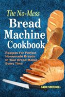 The No-Mess Bread Machine Cookbook: Recipes For Perfect Homemade Breads In Your Bread Maker Every Time 197925155X Book Cover