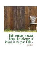 Eight Sermons Preached Before the University of Oxford, in the Year 1783: At the Lecture Founded by the REV. John Bampton 1015353045 Book Cover