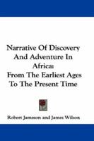 Narrative of Discovery and Adventure in Africa, from the Earliest Ages to the Present Time: With Illustrations of the Geology, Mineralogy and Zoology 1146323867 Book Cover