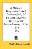 A Memoir, Biographical And Genealogical, Of Sir John Leverett, Governor Of Massachusetts, 1673-1679 1436739659 Book Cover