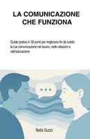 LA COMUNICAZIONE CHE FUNZIONA: Guida pratica in 30 punti per migliorare fin da subito la tua comunicazione nel lavoro, nelle relazioni e nell’educazione (Italian Edition) B0F7XWPG4Q Book Cover