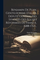 Benjamin De Plan, Gentilhomme D'alais, Député Général Des Synodes Des Églises Réformées De France, 1688-1763... (French Edition) 1022605968 Book Cover