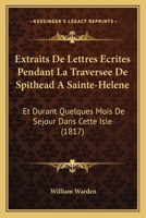 Extraits de Lettres Ecrites Pendant La Traversee de Spithead a Sainte-Helene: Et Durant Quelques Mois de Sejour Dans Cette Isle... 1160734275 Book Cover