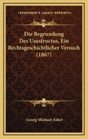 Die Begrundung Des Ususfructus, Ein Rechtsgeschichtlicher Versuch (1867) 1161070141 Book Cover