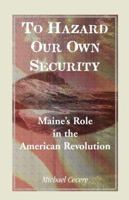 To Hazard Our Own Security: Maineâ€™s Role in the American Revolution 078845174X Book Cover