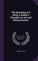 The Remaking of a Mind: A Soldier's Thoughts On War and Reconstruction 1481879251 Book Cover