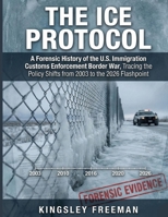 THE ICE PROTOCOL: A Forensic History of the U.S. Immigration Customs Enforcement Border War, Tracing the Policy Shifts from 2003 to the 2026 Flashpoint B0GGBCZZD4 Book Cover