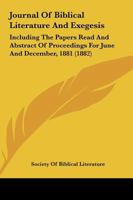 Journal Of Biblical Literature And Exegesis: Including The Papers Read And Abstract Of Proceedings For June And December, 1881 1436788390 Book Cover