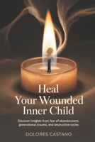 Heal Your Wounded Inner Child: Discover insights from fear of abandonment, generational trauma, and destructive cycles B0GJDZ4QVJ Book Cover