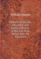 Memoir of the Life, Character and Public Services, of the Late Hon. Henry Wm. de Saussure 5518742681 Book Cover