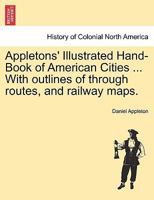 Appletons' Illustrated Hand-Book of American Cities ... With outlines of through routes, and railway maps. 1241336962 Book Cover