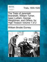 The Trials of Jeremiah Brandreth, William Turner, Isaac Ludlam, George Weightman, and Others, for High Treason, Vol. 1 of 2: Under a Special ... 18th, Monday the 20th, Tuesday the 21st, W 1275083420 Book Cover