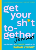 Get Your Sh*t Together Journal: Practical Ways to Cut the Bullsh*t and Win at Life 0316451541 Book Cover