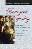 Bourgeois Equality: How Ideas, Not Capital or Institutions, Enriched the World 022652793X Book Cover