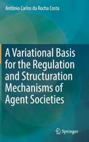 A Variational Basis for the Regulation and Structuration Mechanisms of Agent Societies 3030163342 Book Cover