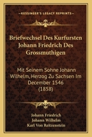 Briefwechsel Des Kurfursten Johann Friedrich Des Grossmuthigen: Mit Seinem Sohne Johann Wilhelm, Herzog Zu Sachsen Im December 1546 (1858) 1160331618 Book Cover