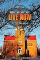 REGRET NOT, FRET NOT, LIVE NOW 1503548678 Book Cover