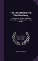 The gentleman from East Blueberry: a sketch of the Vermont legislature; State vs. Burton : a drama of the court room 1021807990 Book Cover
