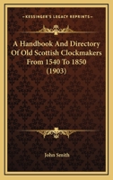 A Handbook And Directory Of Old Scottish Clockmakers From 1540 To 1850 116643852X Book Cover