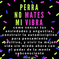 Perra, No Mates Mi Vibra: Como Vencer Tus Ansiedades Y Angustias, Construir La Autodisciplina Para Pensamiento Positivo B091WJBKWP Book Cover