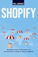 Shopify: Beginner's Guide to Use Shopify in Right Way to Growh Up Your E- Commerce 1801256713 Book Cover
