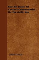 The First Six Books of Caesar's Commentaries On the Gallic War, Adapted to Bullions' Latin Grammar: With an Introduction, On the Idioms of the Latin ... Notes; and an Index of Proper Names, Etc 1019106131 Book Cover