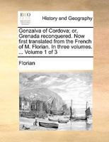 Gonzalva of Cordova; or, Grenada Reconquered. Now First Translated From the French of M. Florian. In Three Volumes. ... of 3; Volume 1 1170179479 Book Cover