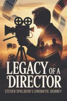 Legacy of a Director: Steven Spielberg's Cinematic Journey B0G4DW9M78 Book Cover