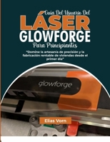 GUÍA DEL USUARIO DEL LÁSER GLOWFORGE PARA PRINCIPIANTES: Domine la artesanía de precisión y la fabricación rentable de viviendas desde el primer día B0GMVBDHFZ Book Cover