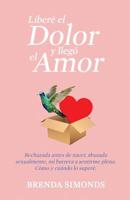 Libere el Dolor y Llego el Amor: rechazada antes de nacer, abusada sexualmente, mi barrera a sentirme plena. como y cuando lo supere. 107834891X Book Cover