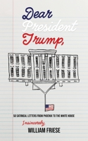 Dear President Trump: 50 Satirical Letters from Phoenix to the White House 1735570052 Book Cover