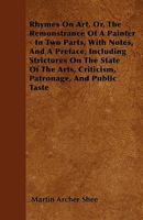 Rhymes On Art Or The Remonstrance Of A Painter: In Two Parts, With Notes, And A Preface 0554849011 Book Cover