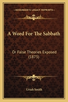 A Word for the Sabbath: Or False Theories Exposed 1018091041 Book Cover