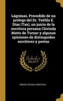 L�grimas. Precedido de un pr�logo del Dr. Te�filo E. D�az (Tax), un juicio de la escritora peruana Clorinda Matto de Turner y algunas opiniones de distinguidos escritores y poetas 0274566591 Book Cover