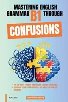Mastering English Grammar B1 Through Confusions: The 20 Most Common Confusions & Tricky Structures Explained Clearly For Confident Use and IELTS Band 4–5 Accuracy B0GXYX6VPS Book Cover