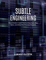 Subtle Engineering: How Modern SaaS Teams Ship Fast, Stay Sane, and Skip the Process Theatre 3912147043 Book Cover