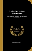 Etudes Sur Le Paris D'autrefois: Les Demeures Royales, Les Demeures Aristocratiques 1021634107 Book Cover