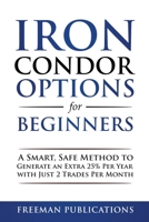 Iron Condor Options for Beginners: A Smart, Safe Method to Generate an Extra 25% Per Year with Just 2 Trades Per Month 183826731X Book Cover