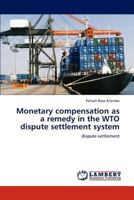 Monetary compensation as a remedy in the WTO dispute settlement system: dispute settlement 3848483440 Book Cover