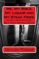 Me, My Bible, My Liquor and My Steak Fries.: (A Self Explanatory, Self Help, No Help Book) 1495258041 Book Cover