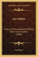 Aus Italien: Kultur Und Kunstgeschichtliche Bilder Und Studien (1885) 1167647998 Book Cover