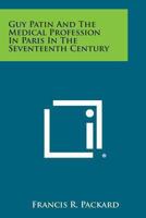 Guy Patin and the Medical Profession in Paris in the Xviith Century (Medicina Classica) 1163187585 Book Cover