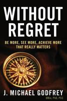 Without Regret: Be more, see more, achieve more that really matters 0989235718 Book Cover