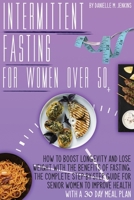 Intermittent Fasting For Women Over 50: How to Boost Longevity and Lose Weight with the Benefits of Fasting. The Complete Step-By- Step Guide for Senior Women to Improve Health with a 30-Day Meal Plan 1801207763 Book Cover