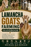LAMANCHA GOATS FARMING HANDBOOK: A Complete Step-by-Step Guide to Breeding, Feeding, Nutrition, Diet, Housing, Interaction, Milk Production, and Building a Profitable Dairy Goat Farm B0H8G4X93B Book Cover