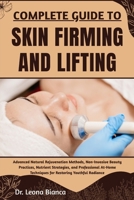 COMPLETE GUIDE TO SKIN FIRMING AND LIFTING: Advanced Natural Rejuvenation Methods, Non-Invasive Beauty Practices, Nutrient Strategies, and ... Techniques for Restoring Youthful Radiance B0FRNM6481 Book Cover
