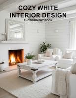 Cozy White Interior Design Photography Book: A Visual Journey Of Serene Minimalist Living Spaces And Bright Home Inspirations B0GV9GV77G Book Cover
