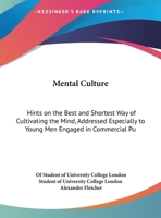 Mental Culture: Hints On The Best And Shortest Way Of Cultivating The Mind, Addressed Especially To Young Men Engaged In Commercial Pursuits 1161919899 Book Cover