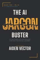 The AI Jargon Buster: AI, Decoded in Plain English for Non-Technical Leaders (Unlock Tech: The Jargon Buster Series) B0H2JDH8XC Book Cover